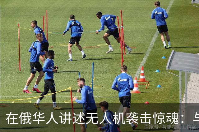 在俄华人讲述无人机袭击惊魂：与家人躲进浴室，整晚天空都是火光，几公里外居民楼被撞